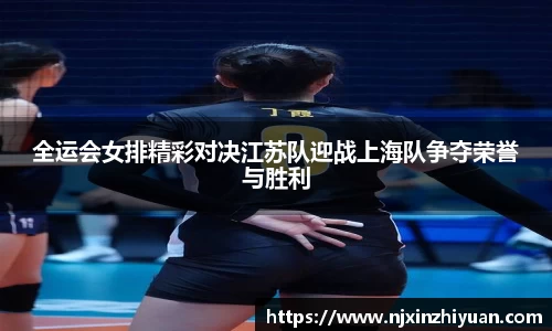 全运会女排精彩对决江苏队迎战上海队争夺荣誉与胜利